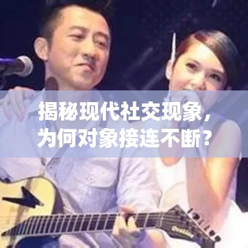 揭秘現(xiàn)代社交現(xiàn)象，為何對象接連不斷？