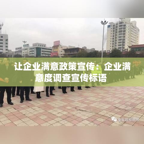讓企業(yè)滿意政策宣傳：企業(yè)滿意度調(diào)查宣傳標語 