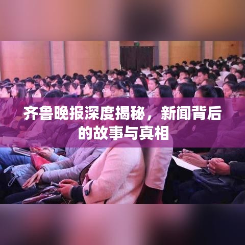 齊魯晚報深度揭秘，新聞背后的故事與真相