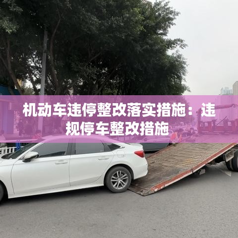 機(jī)動(dòng)車違停整改落實(shí)措施：違規(guī)停車整改措施 