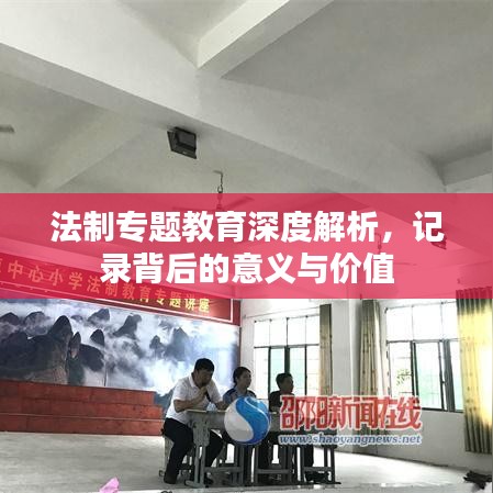 法制專題教育深度解析，記錄背后的意義與價(jià)值