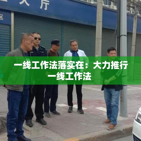 一線工作法落實在：大力推行一線工作法 