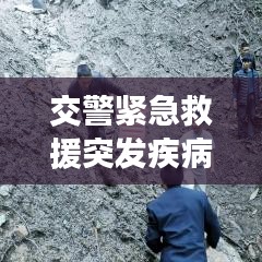 交警緊急救援突發(fā)疾病司機(jī)，生命至上，為民服務(wù)行動(dòng)贊歌
