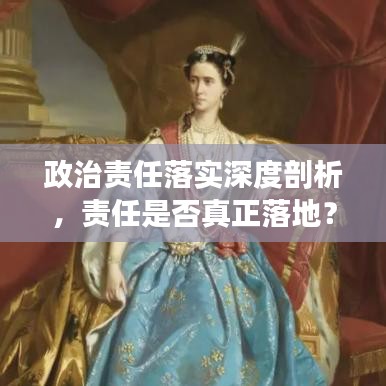 政治責(zé)任落實(shí)深度剖析，責(zé)任是否真正落地？