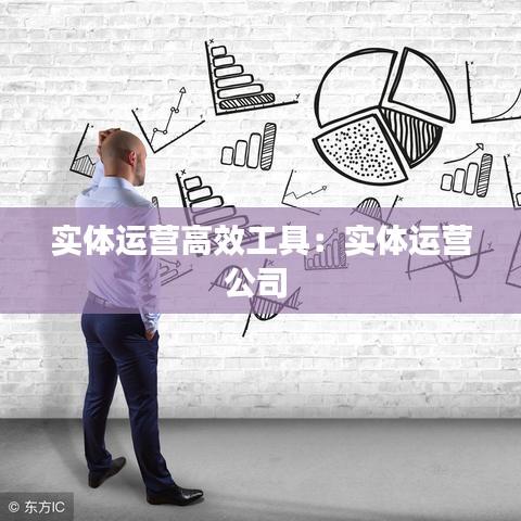 實(shí)體運(yùn)營高效工具：實(shí)體運(yùn)營公司 