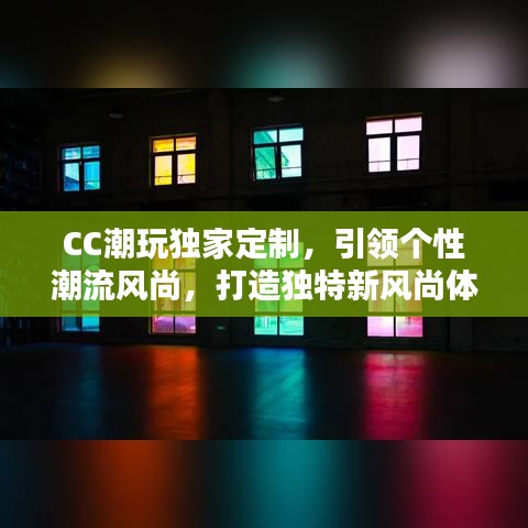 CC潮玩獨家定制，引領(lǐng)個性潮流風(fēng)尚，打造獨特新風(fēng)尚體驗