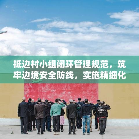 抵邊村小組閉環(huán)管理規(guī)范，筑牢邊境安全防線，實施精細化防控措施