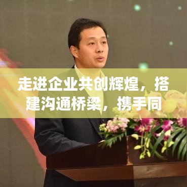 走進企業(yè)共創(chuàng)輝煌，搭建溝通橋梁，攜手同行宣傳之旅
