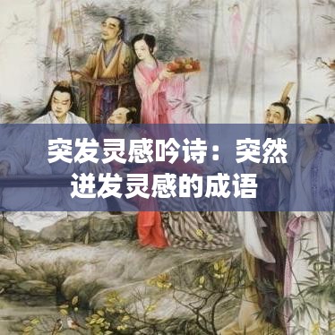 突發(fā)靈感吟詩：突然迸發(fā)靈感的成語 