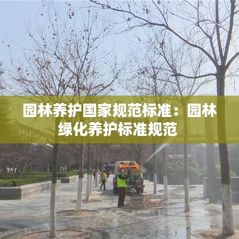 園林養(yǎng)護(hù)國家規(guī)范標(biāo)準(zhǔn)：園林綠化養(yǎng)護(hù)標(biāo)準(zhǔn)規(guī)范 