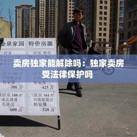 賣房獨(dú)家能解除嗎：獨(dú)家賣房受法律保護(hù)嗎 