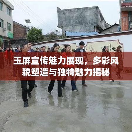 玉屏宣傳魅力展現(xiàn)，多彩風(fēng)貌塑造與獨特魅力揭秘