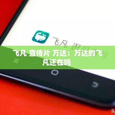 飛凡 宣傳片 萬(wàn)達(dá)：萬(wàn)達(dá)的飛凡還在嗎 