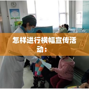 怎樣進行橫幅宣傳活動： 