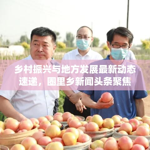 鄉(xiāng)村振興與地方發(fā)展最新動(dòng)態(tài)速遞，圈里鄉(xiāng)新聞?lì)^條聚焦