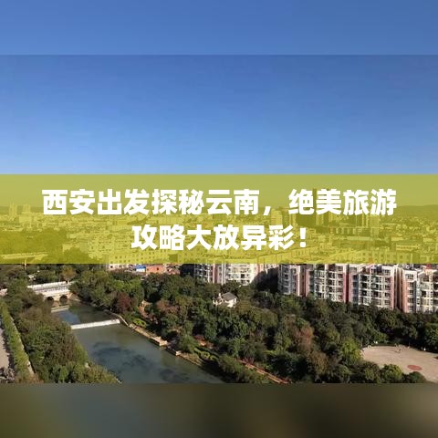 西安出發(fā)探秘云南，絕美旅游攻略大放異彩！