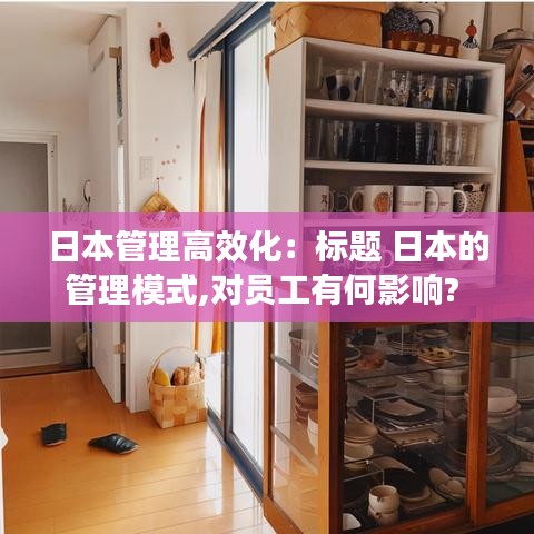 日本管理高效化：標題 日本的管理模式,對員工有何影響? 
