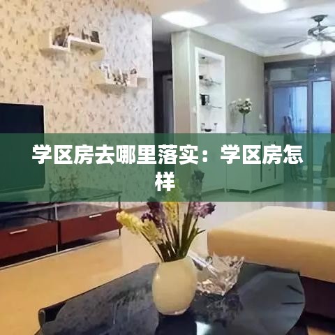 學區(qū)房去哪里落實：學區(qū)房怎樣 