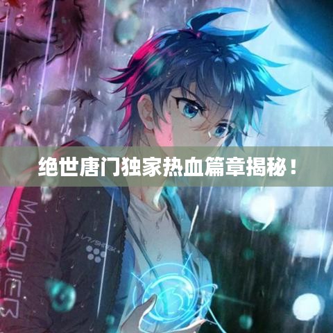 絕世唐門獨家熱血篇章揭秘！