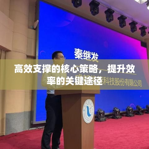 高效支撐的核心策略，提升效率的關(guān)鍵途徑