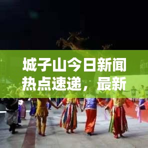 城子山今日新聞熱點速遞，最新消息匯總