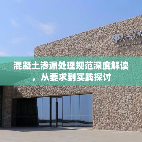 混凝土滲漏處理規(guī)范深度解讀，從要求到實(shí)踐探討