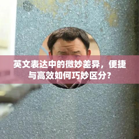 英文表達(dá)中的微妙差異，便捷與高效如何巧妙區(qū)分？