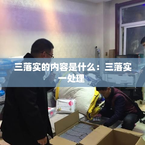 三落實(shí)的內(nèi)容是什么：三落實(shí)一處理 