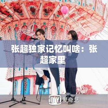 張超獨(dú)家記憶叫啥：張超家里 