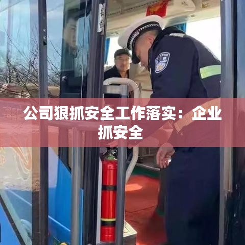 公司狠抓安全工作落實：企業(yè)抓安全 