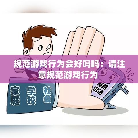 規(guī)范游戲行為會(huì)好嗎嗎：請(qǐng)注意規(guī)范游戲行為 