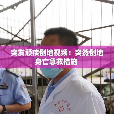 突發(fā)頑疾倒地視頻：突然倒地身亡急救措施 