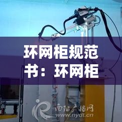 環(huán)網(wǎng)柜規(guī)范書：環(huán)網(wǎng)柜高度驗(yàn)收標(biāo)準(zhǔn) 