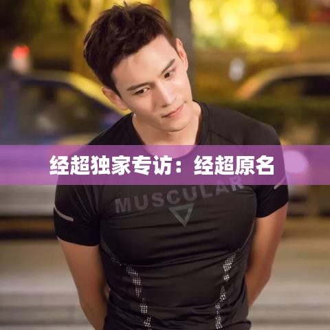 經(jīng)超獨(dú)家專訪：經(jīng)超原名 
