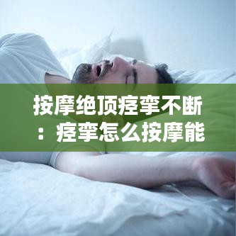 按摩絕頂痙攣不斷：痙攣怎么按摩能治好 