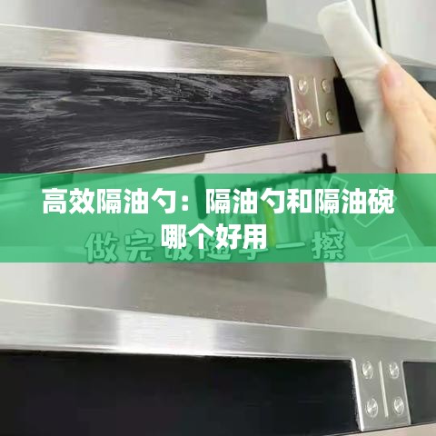 高效隔油勺：隔油勺和隔油碗哪個好用 