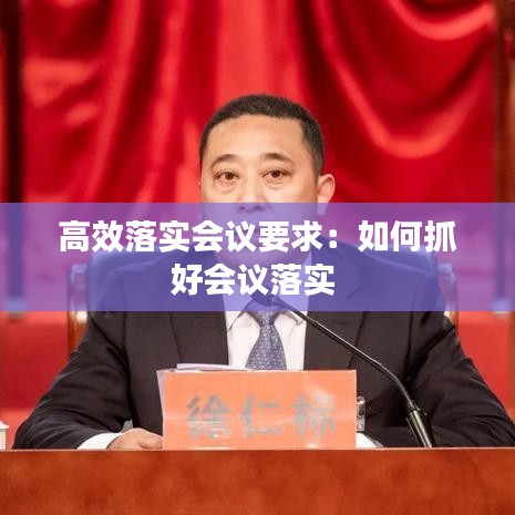 高效落實會議要求：如何抓好會議落實 