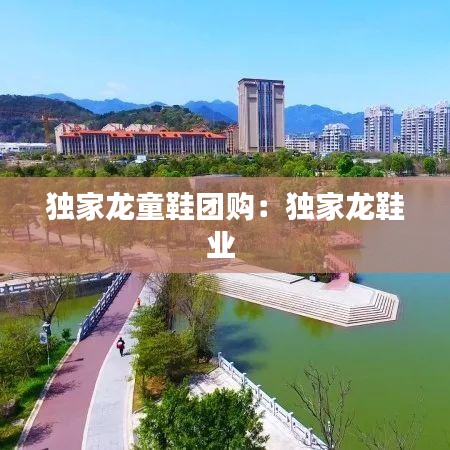 獨(dú)家龍童鞋團(tuán)購(gòu)：獨(dú)家龍鞋業(yè) 