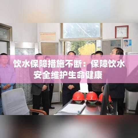 飲水保障措施不斷：保障飲水安全維護(hù)生命健康 