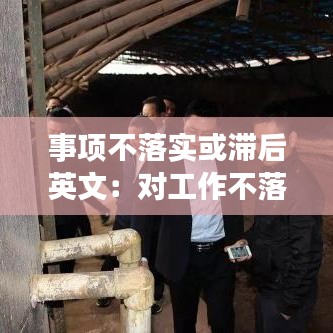 事項不落實或滯后英文：對工作不落實或者落實不力的,追究相關(guān) 