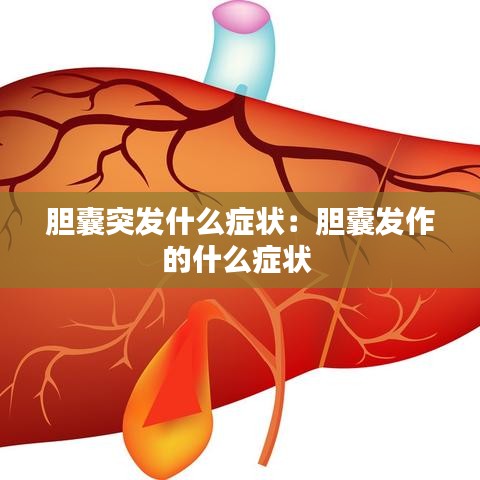 膽囊突發(fā)什么癥狀：膽囊發(fā)作的什么癥狀 