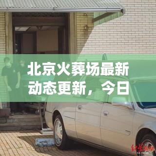 北京火葬場(chǎng)最新動(dòng)態(tài)更新，今日消息全揭秘