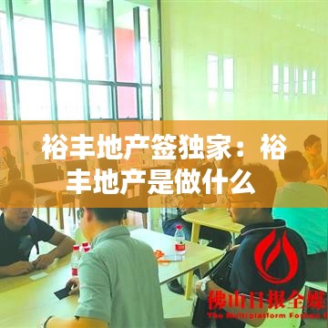 裕豐地產(chǎn)簽獨(dú)家：裕豐地產(chǎn)是做什么 