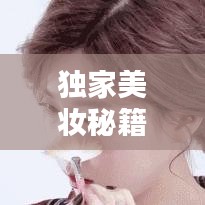 獨家美妝秘籍，打造屬于你的專屬美麗妝容