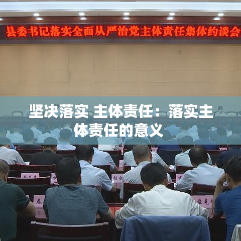 堅(jiān)決落實(shí) 主體責(zé)任：落實(shí)主體責(zé)任的意義 