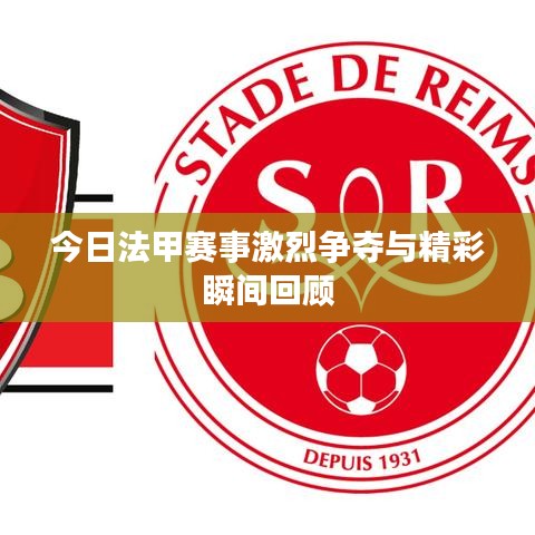 今日法甲賽事激烈爭(zhēng)奪與精彩瞬間回顧