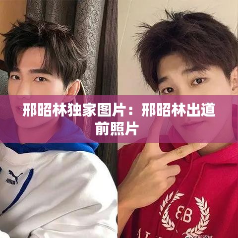 邢昭林獨家圖片：邢昭林出道前照片 