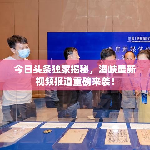 今日頭條獨(dú)家揭秘，海峽最新視頻報(bào)道重磅來襲！