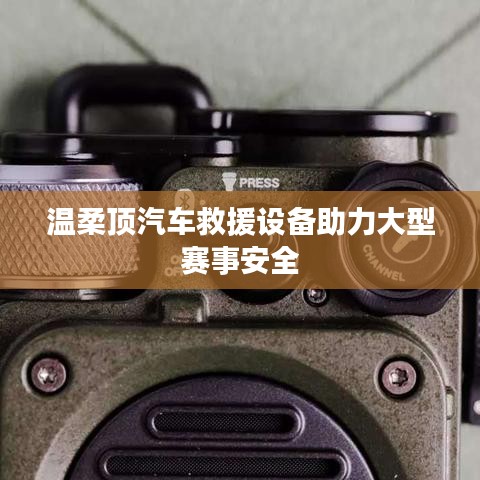 溫柔頂科技，汽車救援設(shè)備保障大型賽事安全順利進(jìn)行