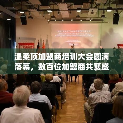 溫柔頂加盟商培訓(xùn)盛會(huì)圓滿結(jié)束，數(shù)百精英共聚一堂